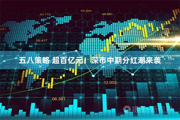 五八策略 超百亿元！深市中期分红潮来袭