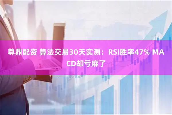 尊鼎配资 算法交易30天实测：RSI胜率47% MACD却亏麻了
