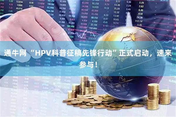 通牛网 “HPV科普征稿先锋行动”正式启动，速来参与！