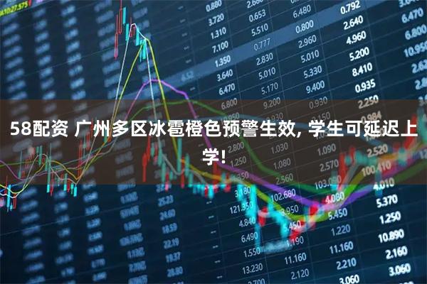 58配资 广州多区冰雹橙色预警生效, 学生可延迟上学!