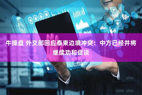 牛操盘 外交部回应泰柬边境冲突：中方已经并将继续劝和促谈