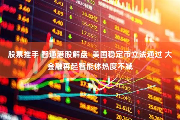 股票推手 智通港股解盘  美国稳定币立法通过 大金融再起智能体热度不减